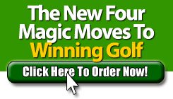 Click Here: Order the New Four Magic Moves to Winning Golf, and Improve Your Swing! Get the New Four Magic Moves to Winning Golf